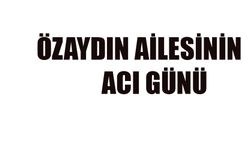 Özaydın ailesinin acı günü