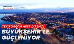 Tekirdağ'ın afet direnci büyükşehirle güçleniyor