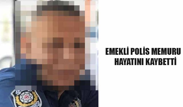 Emekli polis memuru hayatını kaybetti